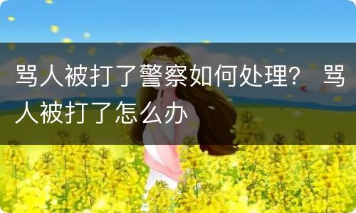 骂人被打了警察如何处理？ 骂人被打了怎么办