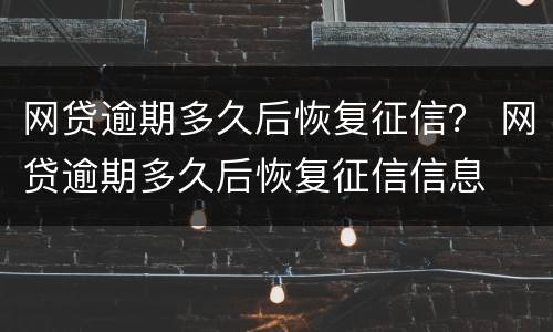 网贷逾期多久后恢复征信？ 网贷逾期多久后恢复征信信息