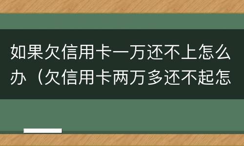 如果欠信用卡一万还不上怎么办（欠信用卡两万多还不起怎么办）
