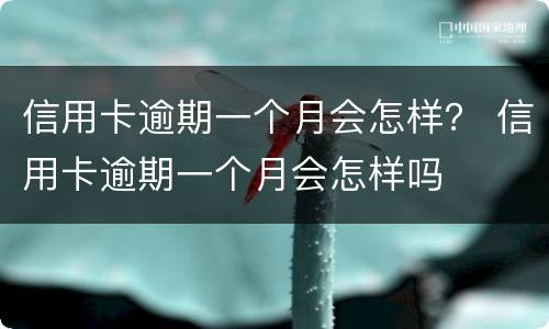 信用卡逾期一个月会怎样？ 信用卡逾期一个月会怎样吗