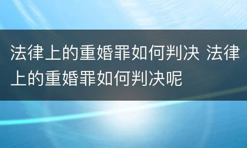 法律上的重婚罪如何判决 法律上的重婚罪如何判决呢