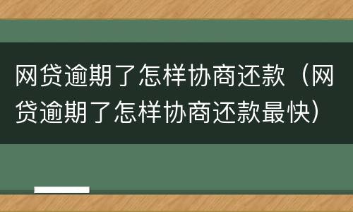 网贷逾期了怎样协商还款（网贷逾期了怎样协商还款最快）