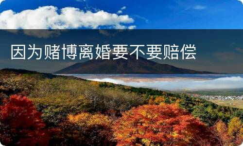 因为赌博离婚要不要赔偿