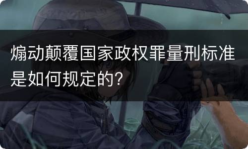 煽动颠覆国家政权罪量刑标准是如何规定的?