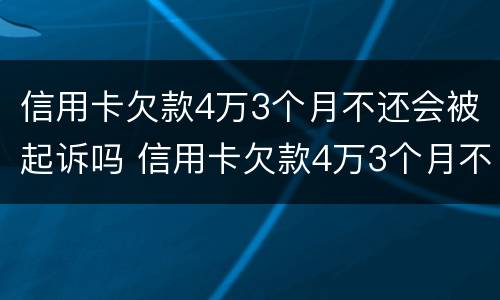 信用卡欠款4万3个月不还会被起诉吗 信用卡欠款4万3个月不还会被起诉吗怎么办