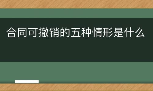 合同可撤销的五种情形是什么