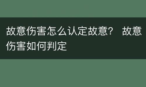 故意伤害怎么认定故意？ 故意伤害如何判定