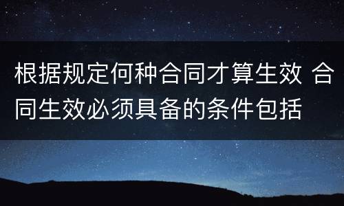根据规定何种合同才算生效 合同生效必须具备的条件包括