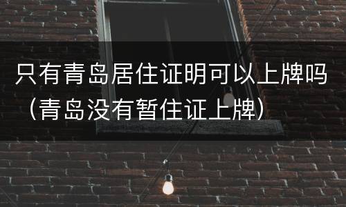 只有青岛居住证明可以上牌吗（青岛没有暂住证上牌）