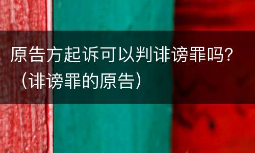 原告方起诉可以判诽谤罪吗？（诽谤罪的原告）