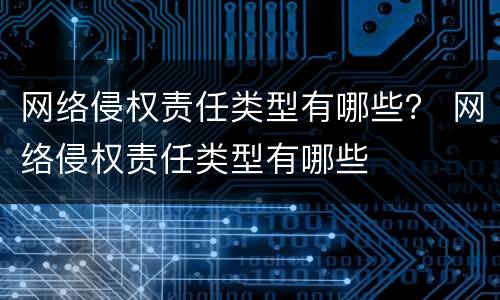 网络侵权责任类型有哪些？ 网络侵权责任类型有哪些