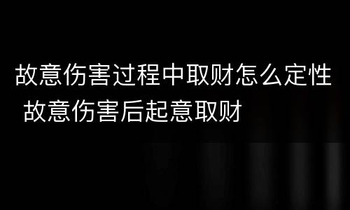 故意伤害过程中取财怎么定性 故意伤害后起意取财