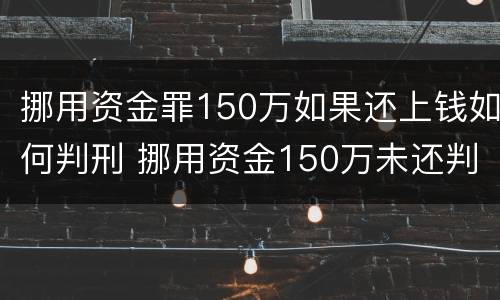 挪用资金罪150万如果还上钱如何判刑 挪用资金150万未还判多少年
