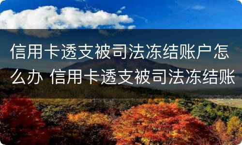 信用卡透支被司法冻结账户怎么办 信用卡透支被司法冻结账户怎么办呢