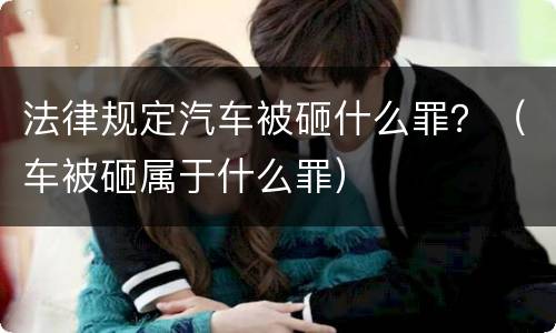 法律规定汽车被砸什么罪？（车被砸属于什么罪）