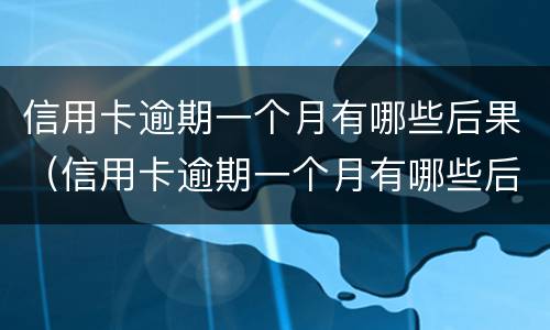 信用卡逾期一个月有哪些后果（信用卡逾期一个月有哪些后果和影响）