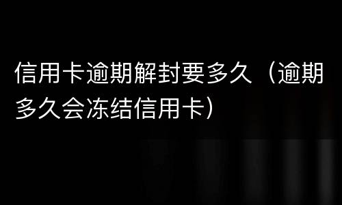 信用卡逾期解封要多久（逾期多久会冻结信用卡）