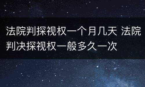 法院判探视权一个月几天 法院判决探视权一般多久一次