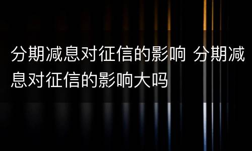 分期减息对征信的影响 分期减息对征信的影响大吗