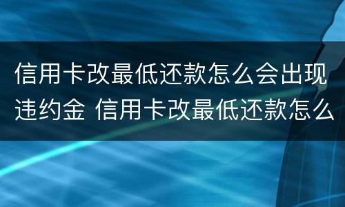 信用卡改最低还款怎么会出现违约金 信用卡改最低还款怎么会出现违约金呢