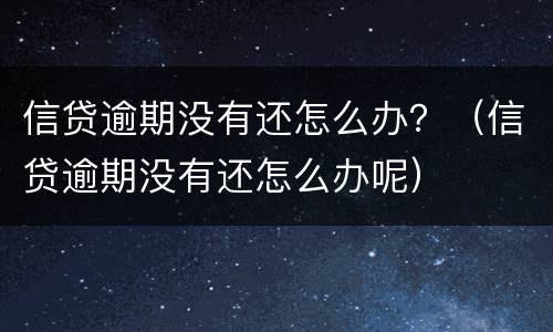 信贷逾期没有还怎么办？（信贷逾期没有还怎么办呢）