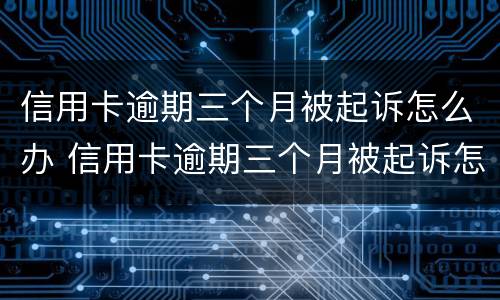 信用卡逾期三个月被起诉怎么办 信用卡逾期三个月被起诉怎么办理