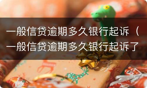 一般信贷逾期多久银行起诉（一般信贷逾期多久银行起诉了）