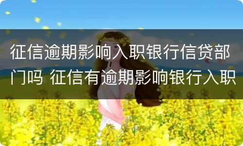 征信逾期影响入职银行信贷部门吗 征信有逾期影响银行入职吗