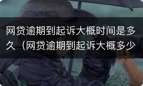 网贷逾期到起诉大概时间是多久（网贷逾期到起诉大概多少时间）