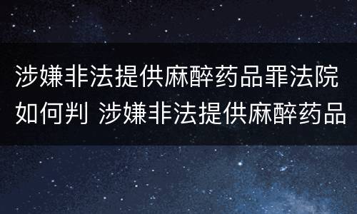 涉嫌非法提供麻醉药品罪法院如何判 涉嫌非法提供麻醉药品罪法院如何判刑