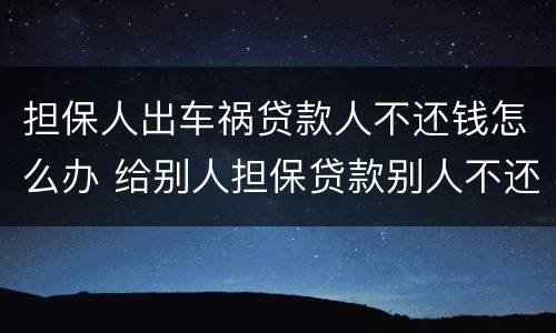担保人出车祸贷款人不还钱怎么办 给别人担保贷款别人不还钱怎么办