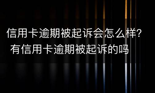 信用卡逾期被起诉会怎么样？ 有信用卡逾期被起诉的吗