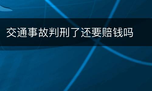交通事故判刑了还要赔钱吗