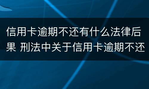 信用卡逾期不还有什么法律后果 刑法中关于信用卡逾期不还的规定