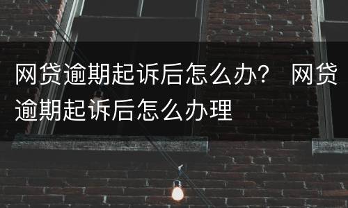 网贷逾期起诉后怎么办？ 网贷逾期起诉后怎么办理