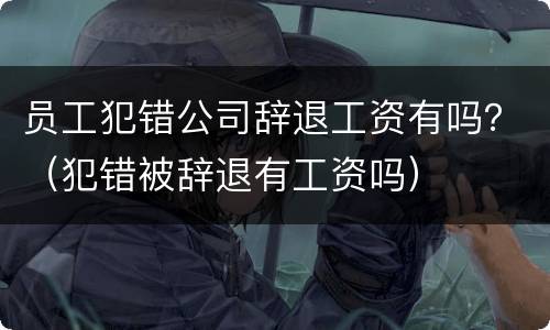 员工犯错公司辞退工资有吗？（犯错被辞退有工资吗）