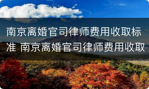 南京离婚官司律师费用收取标准 南京离婚官司律师费用收取标准是多少