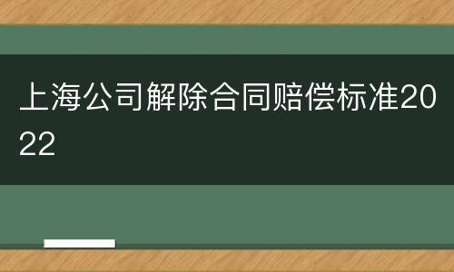 上海公司解除合同赔偿标准2022
