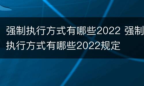 强制执行方式有哪些2022 强制执行方式有哪些2022规定