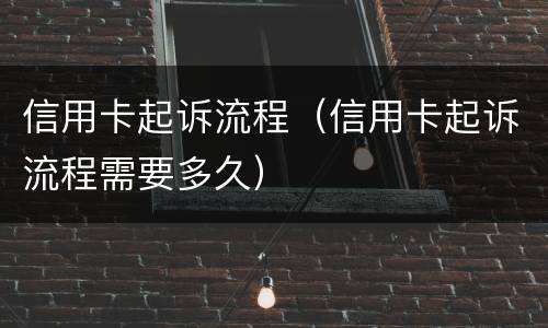 信用卡起诉流程（信用卡起诉流程需要多久）
