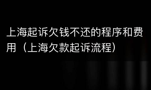 上海起诉欠钱不还的程序和费用（上海欠款起诉流程）