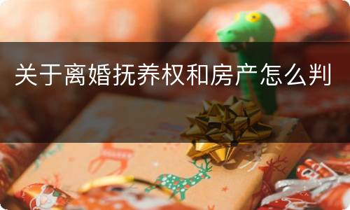 关于离婚抚养权和房产怎么判