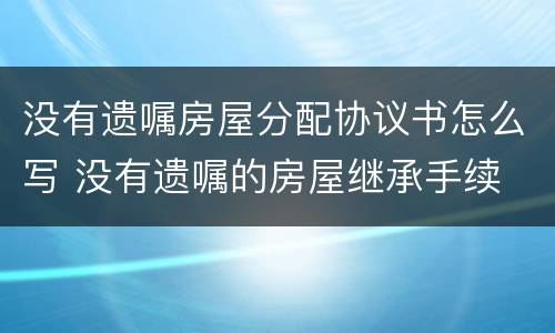没有遗嘱房屋分配协议书怎么写 没有遗嘱的房屋继承手续