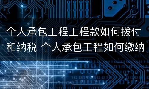 个人承包工程工程款如何拨付和纳税 个人承包工程如何缴纳个税