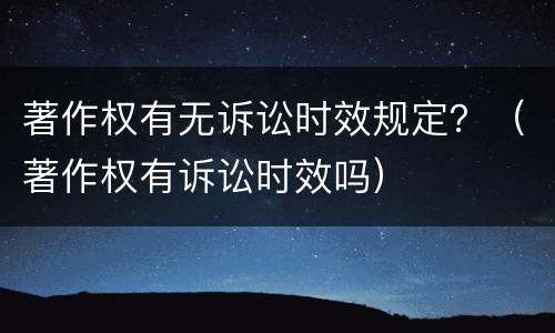 著作权有无诉讼时效规定？（著作权有诉讼时效吗）