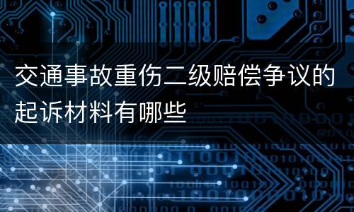 交通事故重伤二级赔偿争议的起诉材料有哪些