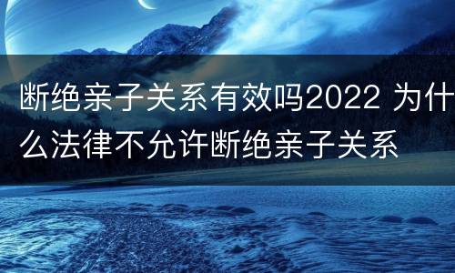 断绝亲子关系有效吗2022 为什么法律不允许断绝亲子关系