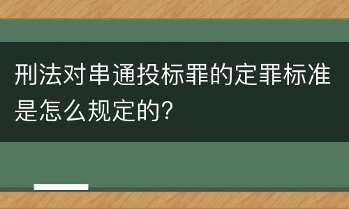 刑法对串通投标罪的定罪标准是怎么规定的?