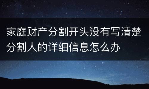 家庭财产分割开头没有写清楚分割人的详细信息怎么办