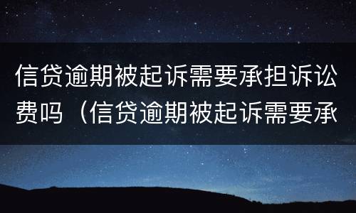 信贷逾期被起诉需要承担诉讼费吗（信贷逾期被起诉需要承担诉讼费吗怎么办）